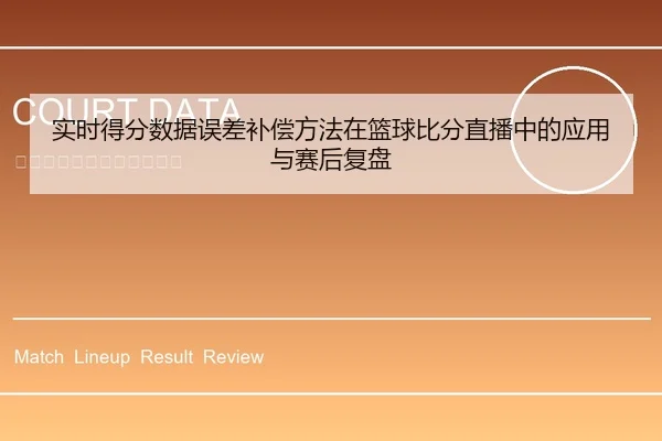 实时得分数据误差补偿方法在篮球比分直播中的应用与赛后复盘